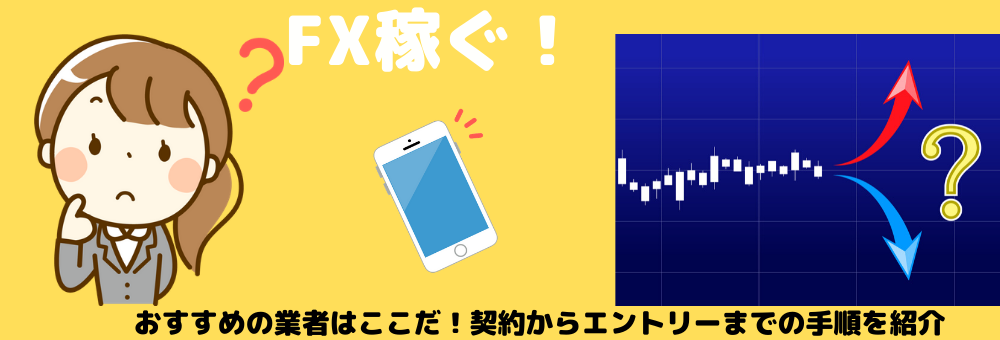 FXで稼ぐ!おすすめの業者はここだ!契約からエントリーまでの手順を紹介